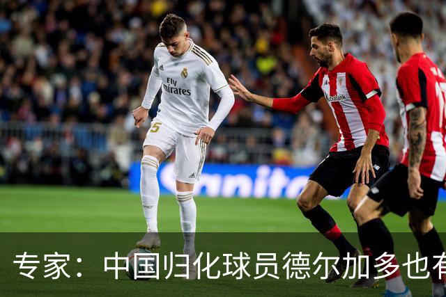 专家：中国归化球员德尔加多也有佛得角血统 其父为佛得角籍