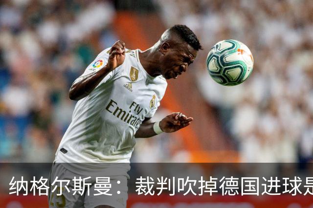 纳格尔斯曼：裁判吹掉德国进球是丑闻 我绝不会辞职的