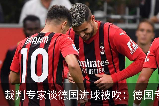 裁判专家谈德国进球被吹：德国专家认为苛刻 克拉滕伯格认为合理