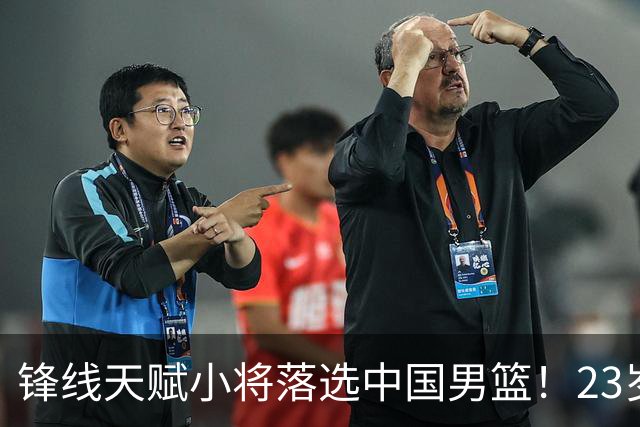 锋线天赋小将落选中国男篮！23岁伤仲永，伤病不断，错失涨球期，或告别国家队！